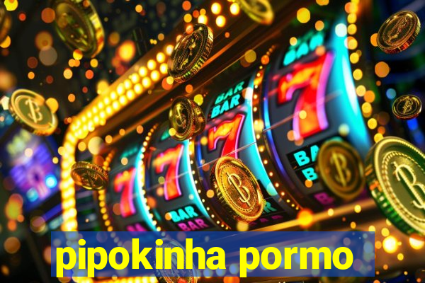 pipokinha pormo