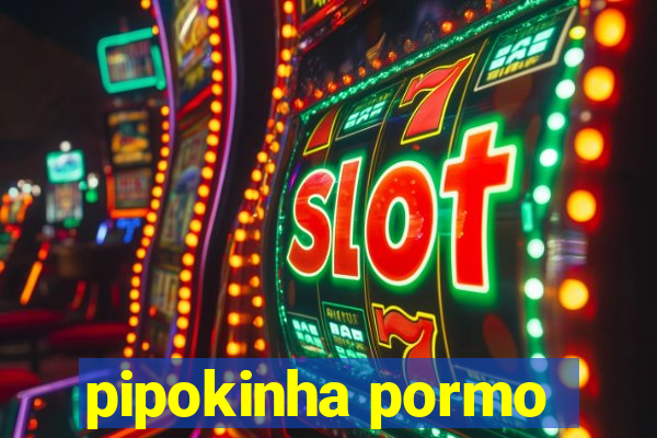 pipokinha pormo