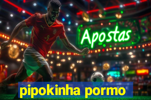 pipokinha pormo