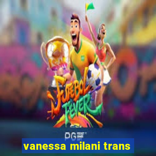 vanessa milani trans