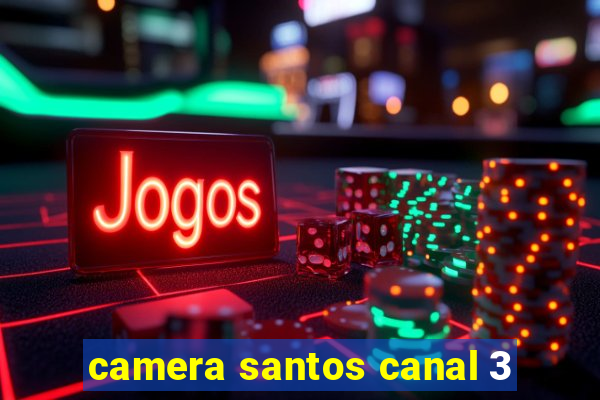 camera santos canal 3