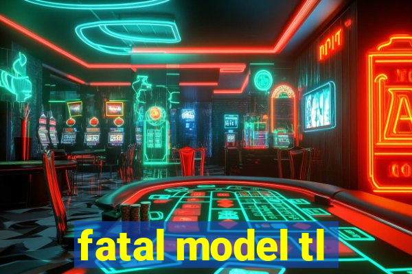 fatal model tl