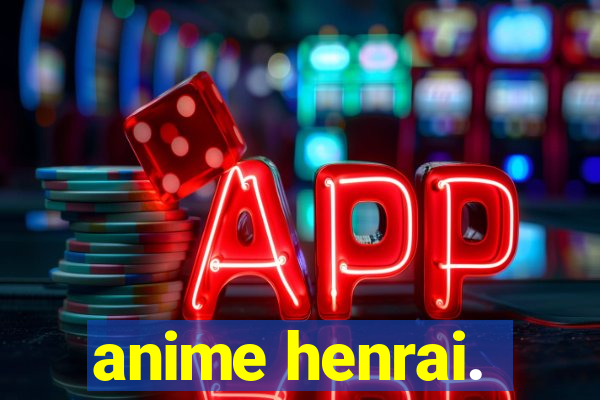 anime henrai.