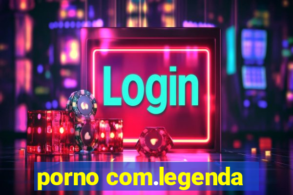 porno com.legenda