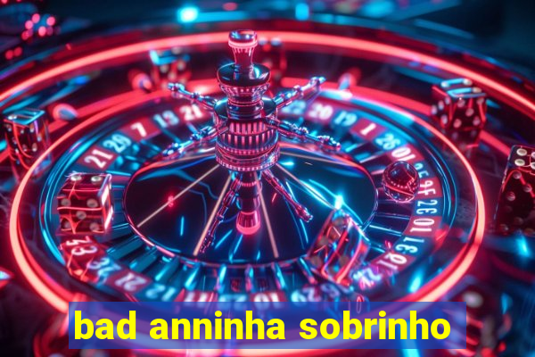 bad anninha sobrinho