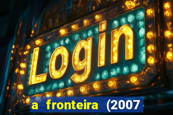 a fronteira (2007 filme completo download)