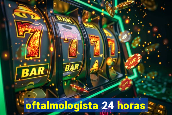 oftalmologista 24 horas