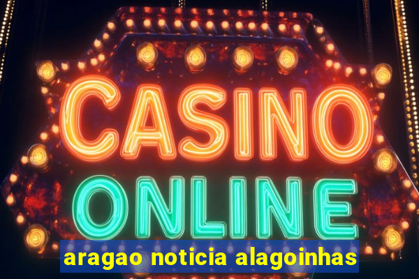 aragao noticia alagoinhas