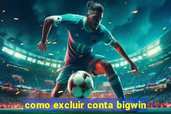 como excluir conta bigwin