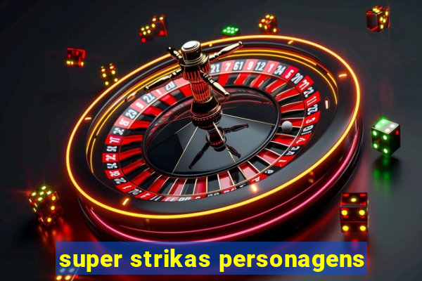 super strikas personagens