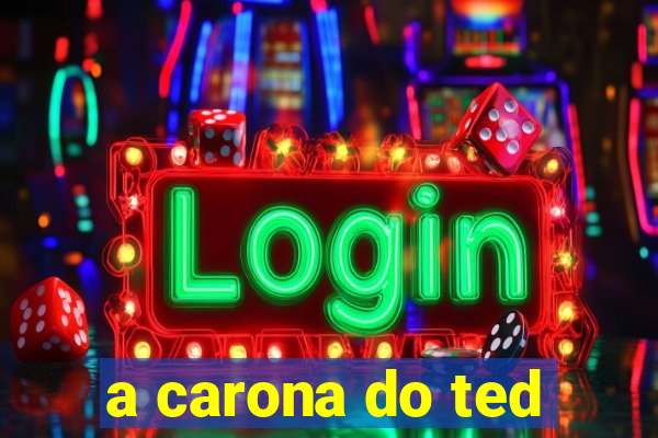 a carona do ted