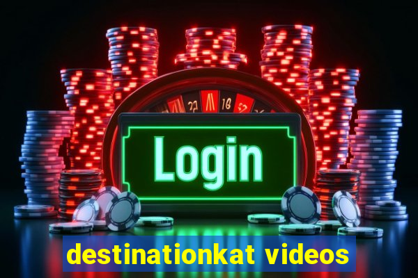 destinationkat videos