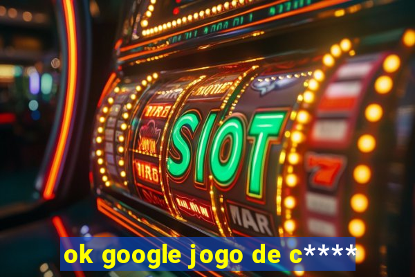 ok google jogo de c****