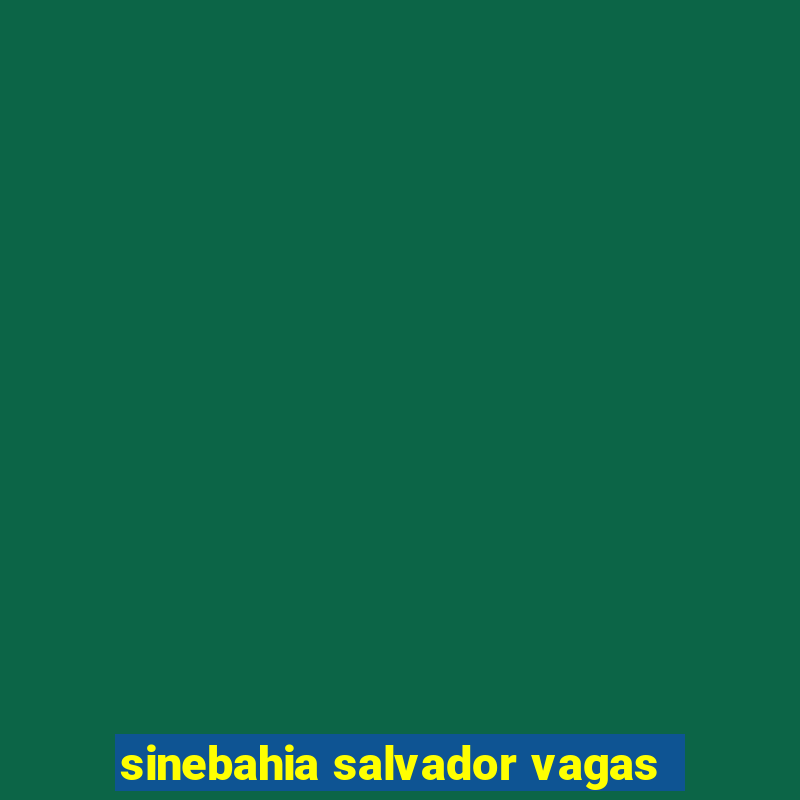 sinebahia salvador vagas