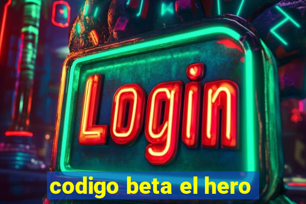 codigo beta el hero