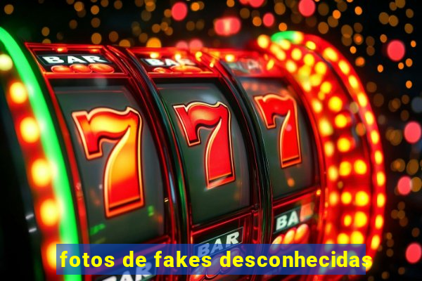 fotos de fakes desconhecidas