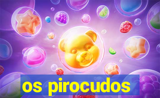 os pirocudos