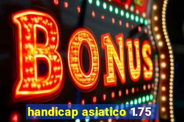 handicap asiatico 1.75