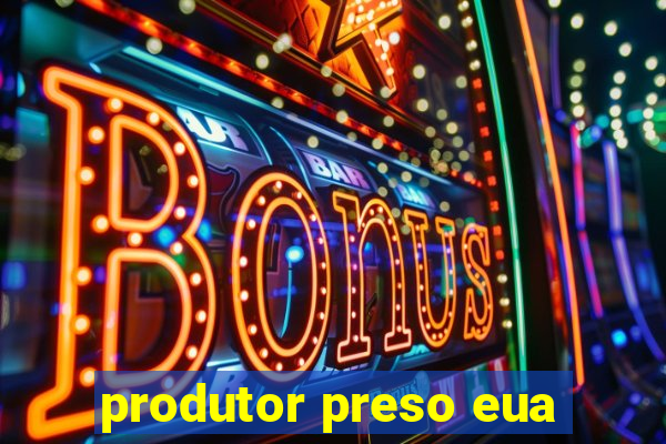 produtor preso eua