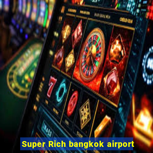 Super Rich bangkok airport