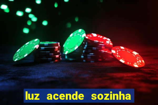 luz acende sozinha a noite o que significa luz acende sozinha a noite espiritismo