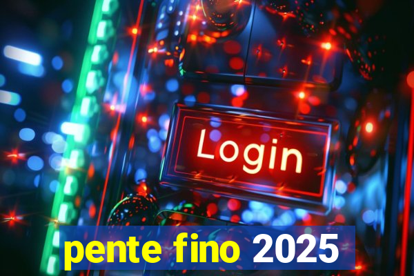 pente fino 2025