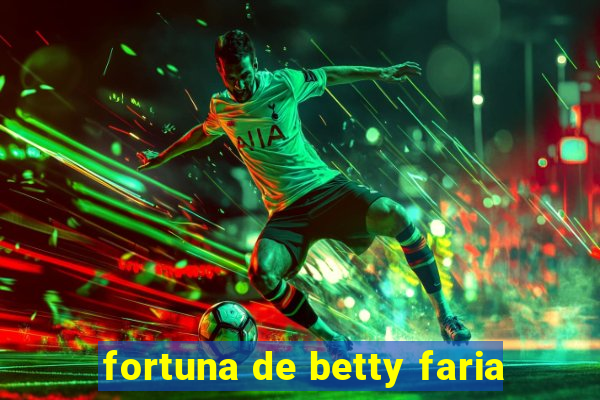 fortuna de betty faria