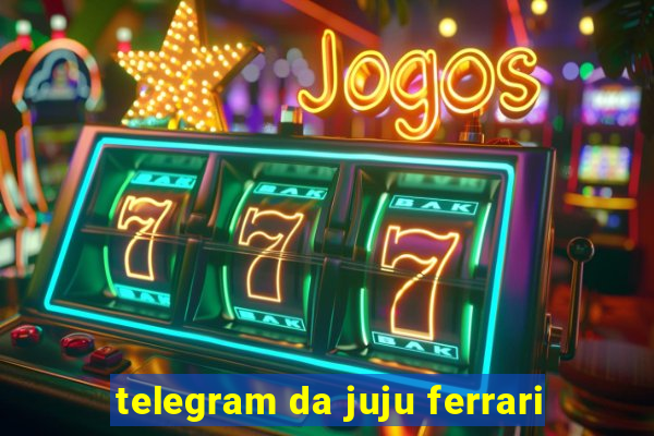 telegram da juju ferrari