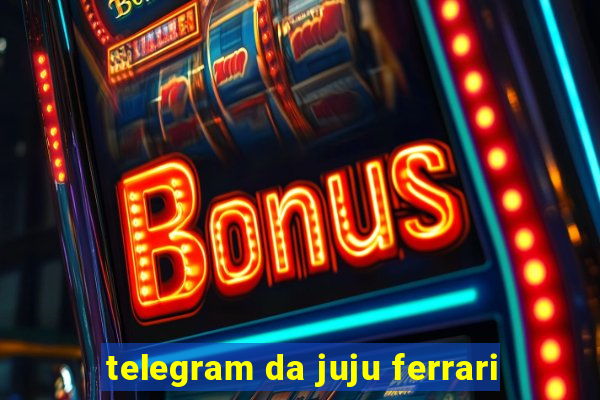 telegram da juju ferrari