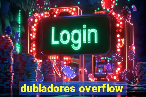 dubladores overflow