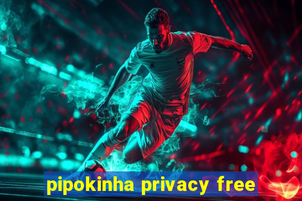 pipokinha privacy free