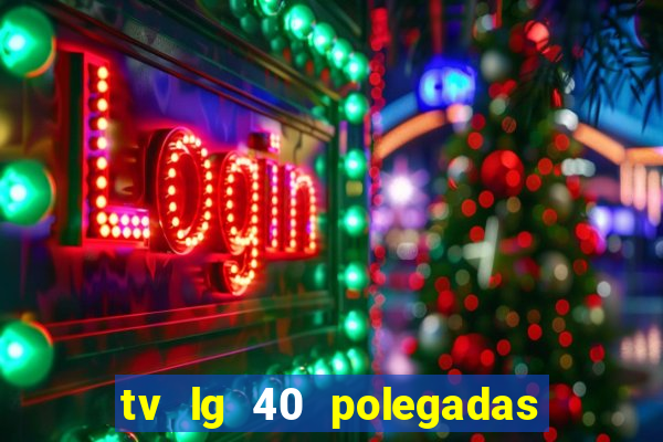 tv lg 40 polegadas casas bahia