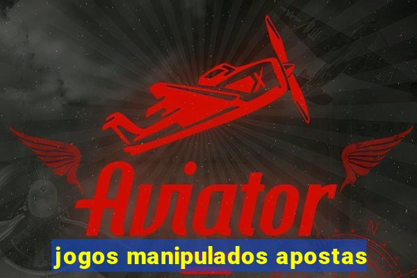 jogos manipulados apostas