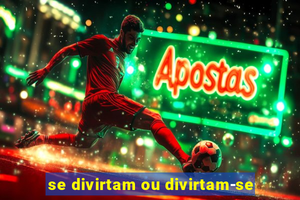 se divirtam ou divirtam-se