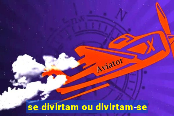 se divirtam ou divirtam-se