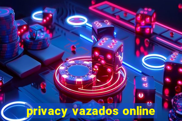 privacy vazados online