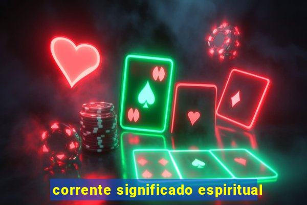 corrente significado espiritual