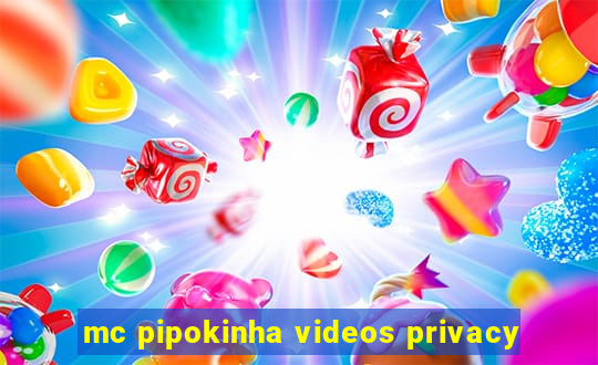 mc pipokinha videos privacy