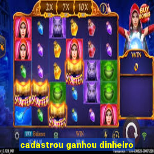 cadastrou ganhou dinheiro