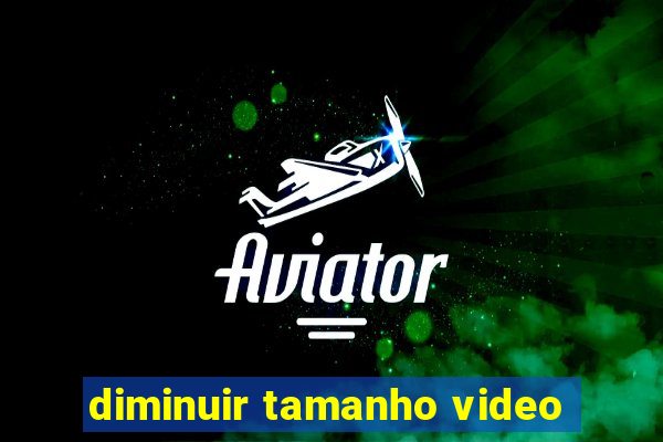 diminuir tamanho video