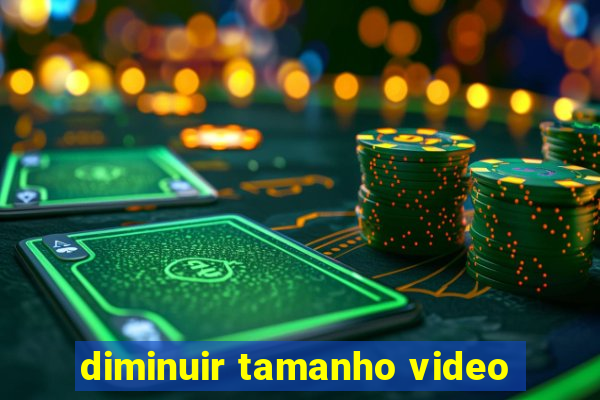 diminuir tamanho video