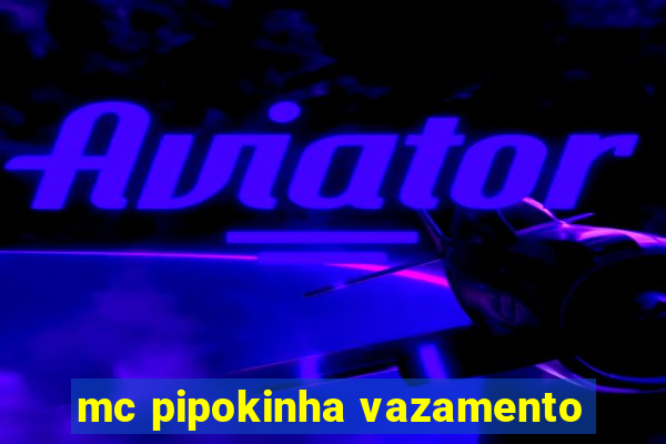 mc pipokinha vazamento