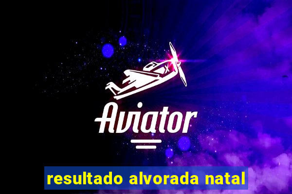 resultado alvorada natal