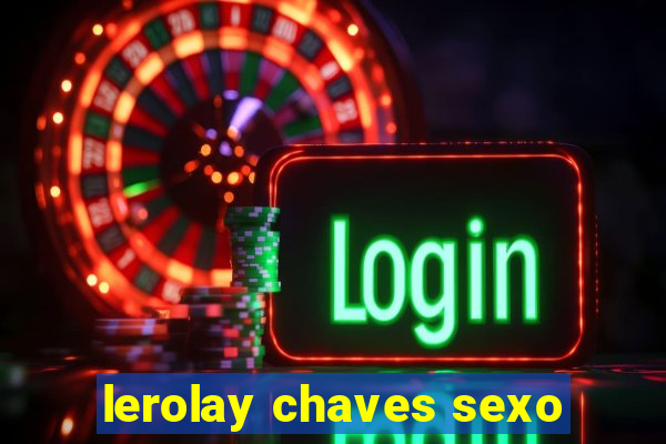 lerolay chaves sexo