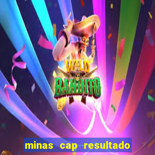 minas cap resultado de hoje