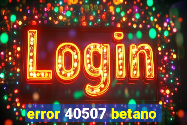 error 40507 betano