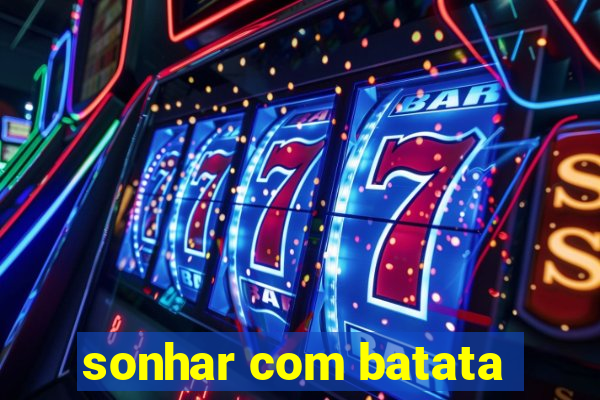 sonhar com batata