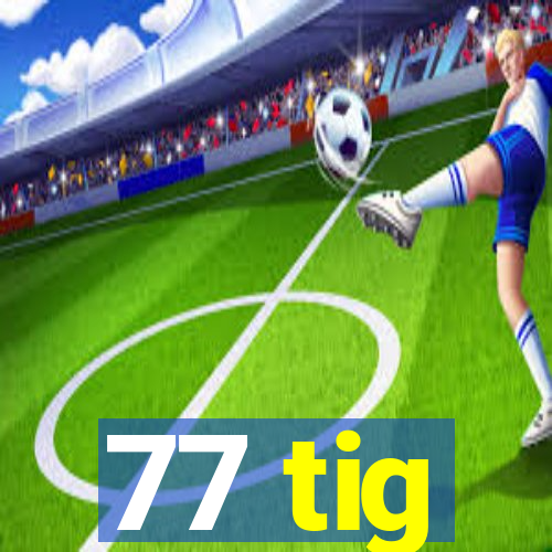 77 tig