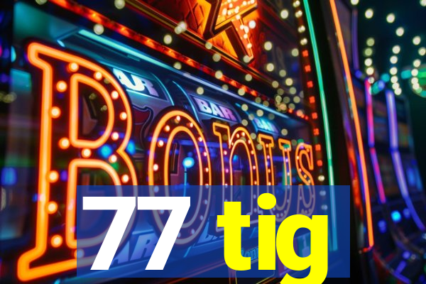 77 tig