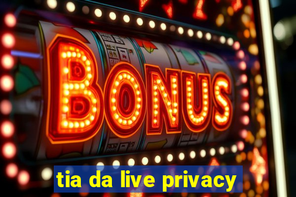 tia da live privacy